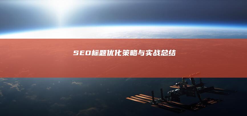 SEO标题优化策略与实战总结