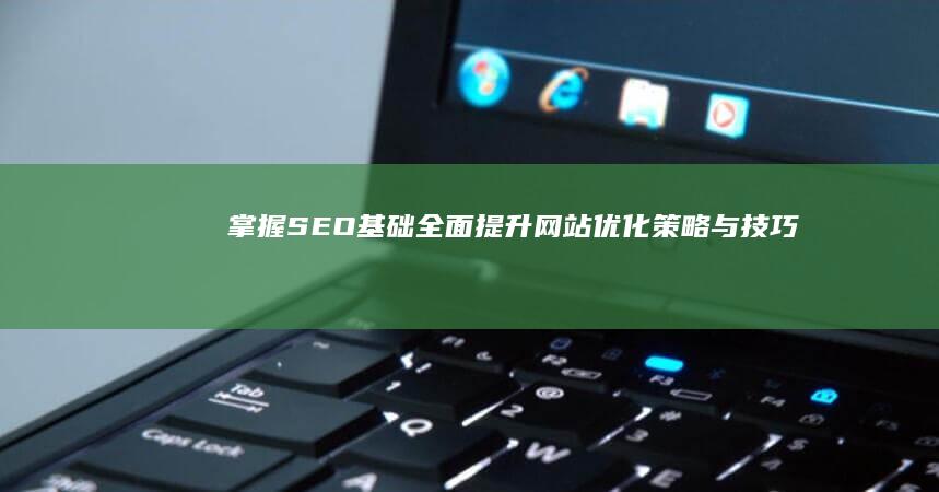 掌握SEO基础：全面提升网站优化策略与技巧