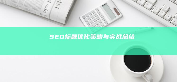 SEO标题优化策略与实战总结